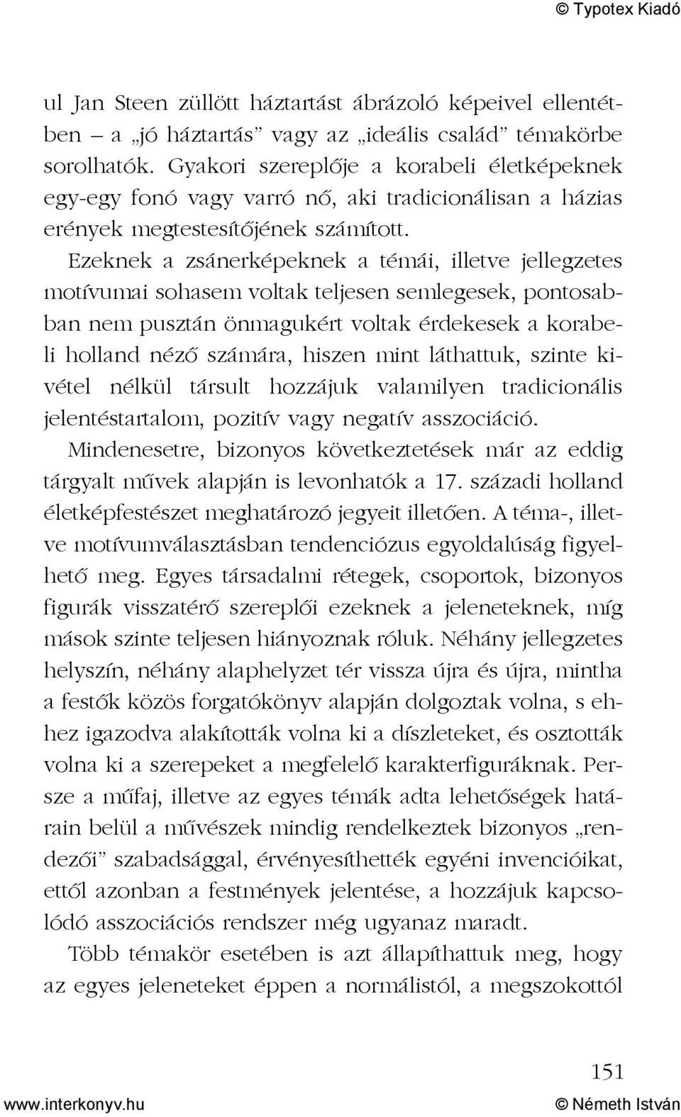 Ezeknek a zsánerképeknek a témái, illetve jellegzetes motívumai sohasem voltak teljesen semlegesek, pontosabban nem pusztán önmagukért voltak érdekesek a korabeli holland nézõ számára, hiszen mint