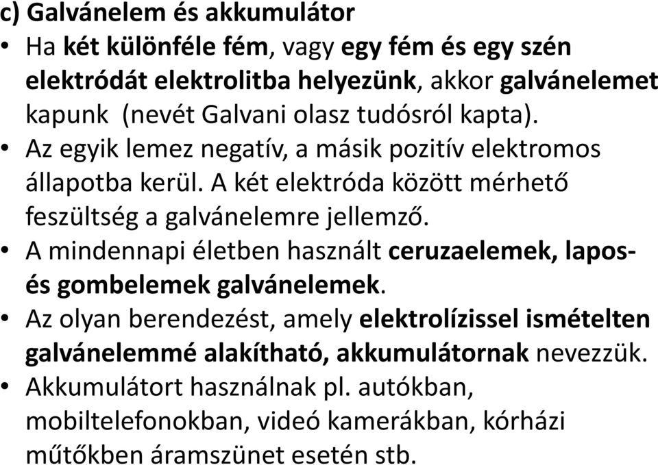 A két elektróda között mérhető feszültség a galvánelemre jellemző. A mindennapi életben használt ceruzaelemek, laposés gombelemek galvánelemek.