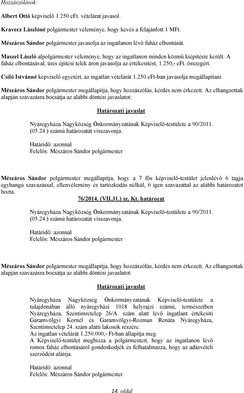 A faház elbontásával, üres építési telek áron javasolja az értékesítést, 1.250,- eft. összegért. Csiló Istvánné képviselő egyetért, az ingatlan vételárát 1.250 eft-ban javasolja megállapítani.