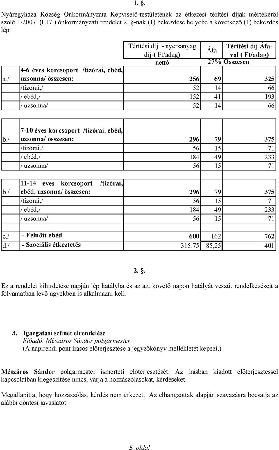 / Térítési díj - nyersanyag Térítési díj Áfaval ( Ft/adag) Áfa díj-( Ft/adag) nettó 27% Összesen 4-6 éves korcsoport /tízórai, ebéd, uzsonna/ összesen: 256 69 325 /tízórai,/ 52 14 66 / ebéd,/ 152 41