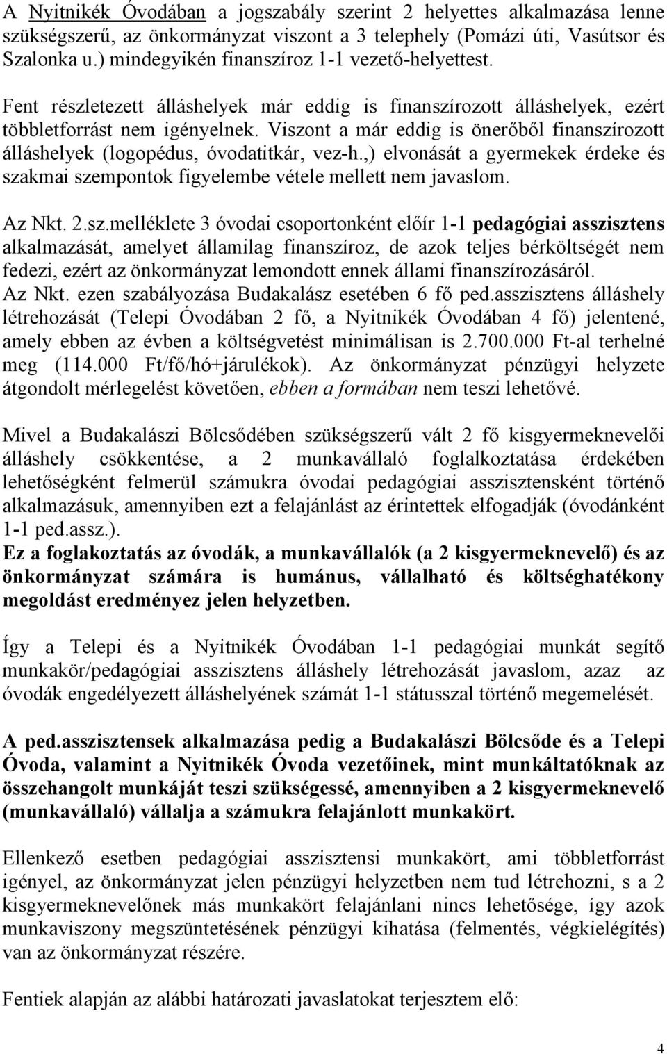 Viszont a már eddig is önerőből finanszírozott álláshelyek (logopédus, óvodatitkár, vez-h.,) elvonását a gyermekek érdeke és szakmai szempontok figyelembe vétele mellett nem javaslom. Az Nkt.