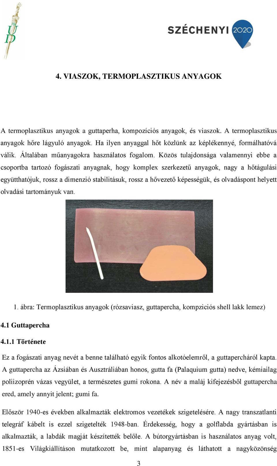 Közös tulajdonsága valamennyi ebbe a csoportba tartozó fogászati anyagnak, hogy komplex szerkezetű anyagok, nagy a hőtágulási együtthatójuk, rossz a dimenzió stabilitásuk, rossz a hővezető