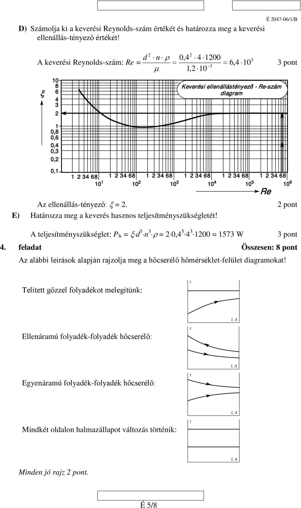 68 1 3 68 1 3 68 10 10 3 10 10 5 10 6 Az ellenállás-ényező: ξ =. E) Haározza meg a keverés hasznos eljesíményszükségleé! A eljesíményszükségle: P h = ξ d 5 n 3 ρ = 0, 5 3 100 = 1573 W 3 pon.