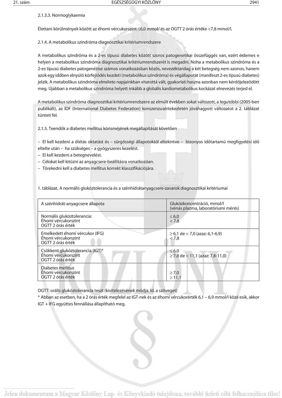 A metabolikus szindróma diagnosztikai kritériumrendszere A metabolikus szindróma és a 2-es típusú diabetes között szoros patogenetikai összefüggés van, ezért érdemes e helyen a metabolikus szindróma