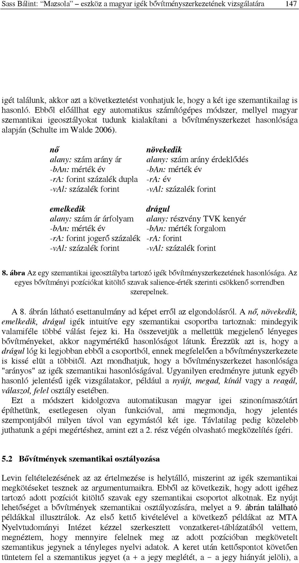 nő növekedik alany: szám arány ár alany: szám arány érdeklődés -ban: mérték év -ban: mérték év -ra: forint százalék dupla -ra: év -val: százalék forint -val: százalék forint emelkedik drágul alany: