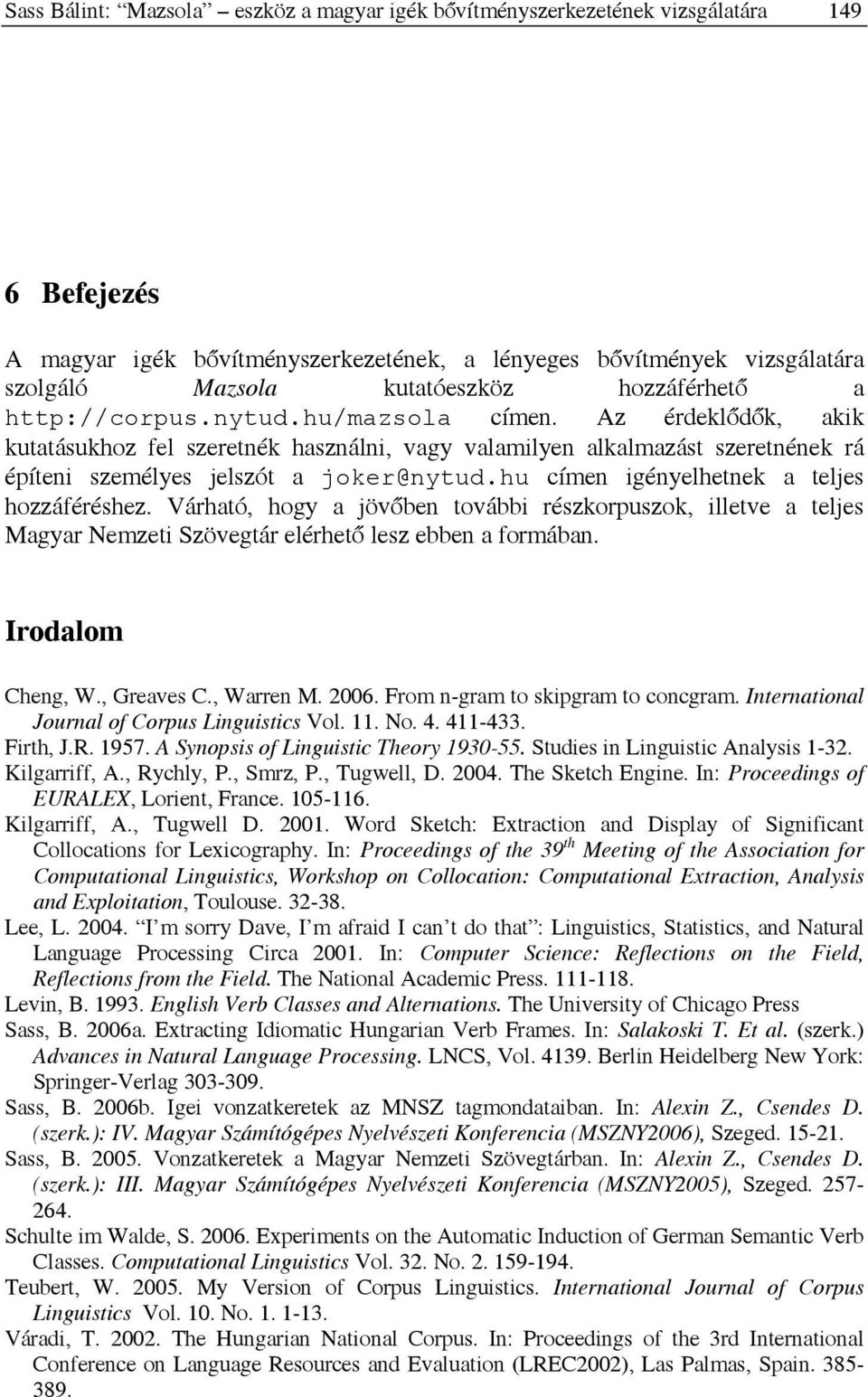 hu címen igényelhetnek a teljes hozzáféréshez. Várható, hogy a jövőben további részkorpuszok, illetve a teljes Magyar Nemzeti Szövegtár elérhető lesz ebben a formában. Irodalom Cheng, W., Greaves C.