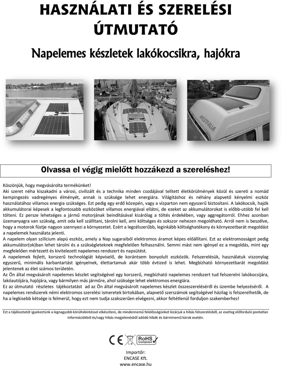 Világításhoz és néhány alapvető kényelmi eszköz használatához villamos energia szükséges. Ezt pedig egy erdő közepén, vagy a vízparton nem egyszerű biztosítani.