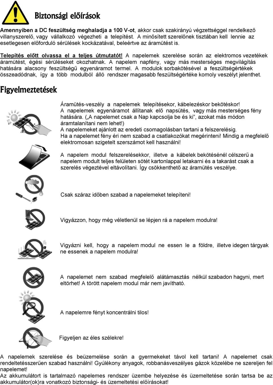 A napelemek szerelése során az elektromos vezetékek áramütést, égési sérüléseket okozhatnak. A napelem napfény, vagy más mesterséges megvilágítás hatására alacsony feszültségű egyenáramot termel.