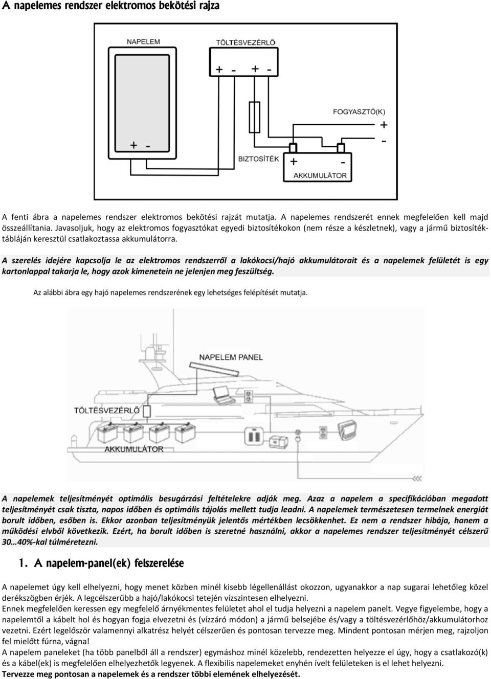 A szerelés idejére kapcsolja le az elektromos rendszerről a lakókocsi/hajó akkumulátorait és a napelemek felületét is egy kartonlappal takarja le, hogy azok kimenetein ne jelenjen meg feszültség.