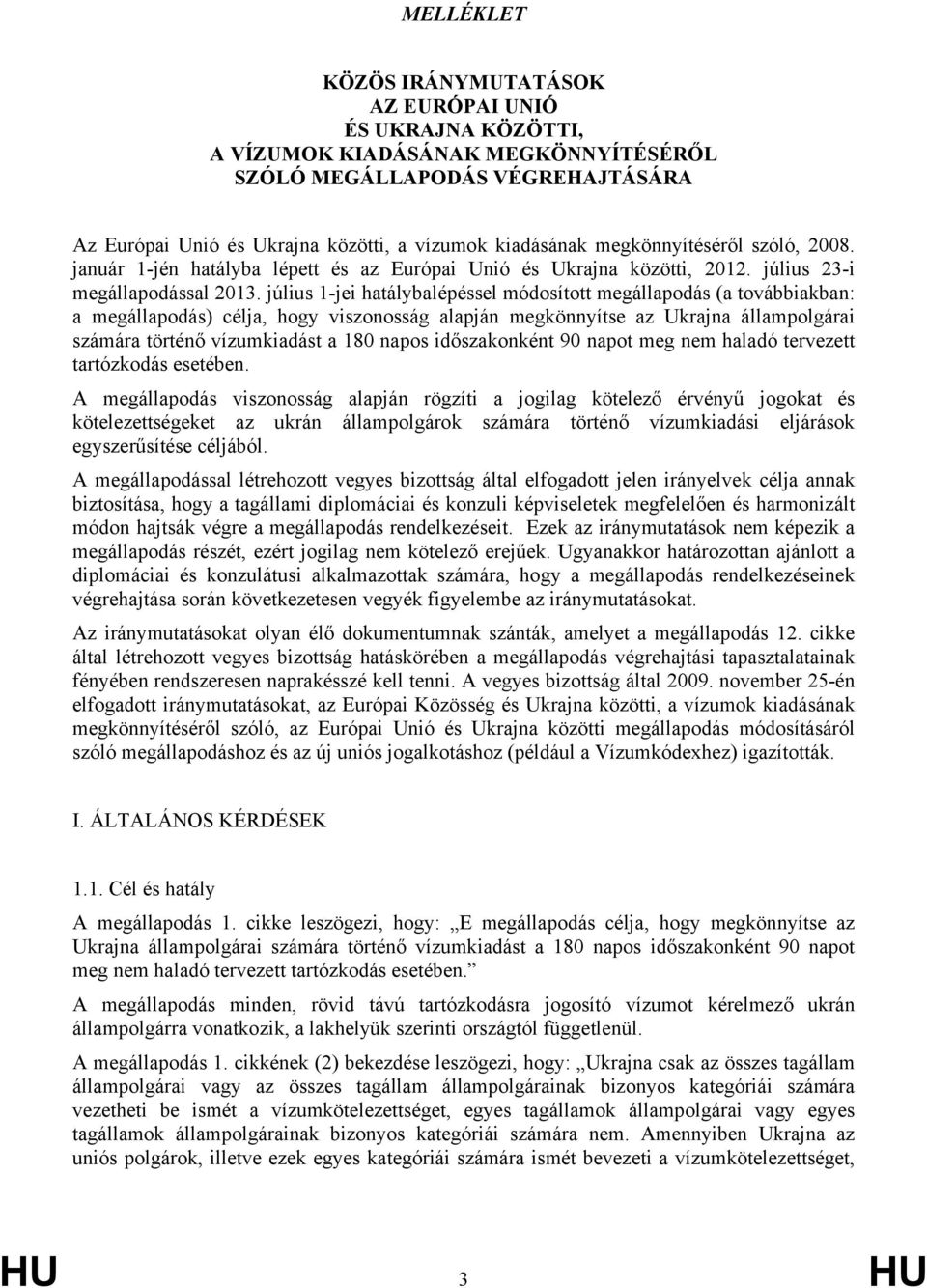 július 1-jei hatálybalépéssel módosított megállapodás (a továbbiakban: a megállapodás) célja, hogy viszonosság alapján megkönnyítse az Ukrajna állampolgárai számára történő vízumkiadást a 180 napos