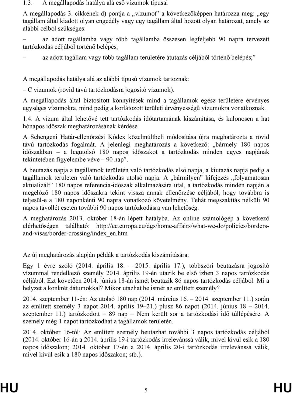 tagállamba vagy több tagállamba összesen legfeljebb 90 napra tervezett tartózkodás céljából történő belépés, az adott tagállam vagy több tagállam területére átutazás céljából történő belépés; A
