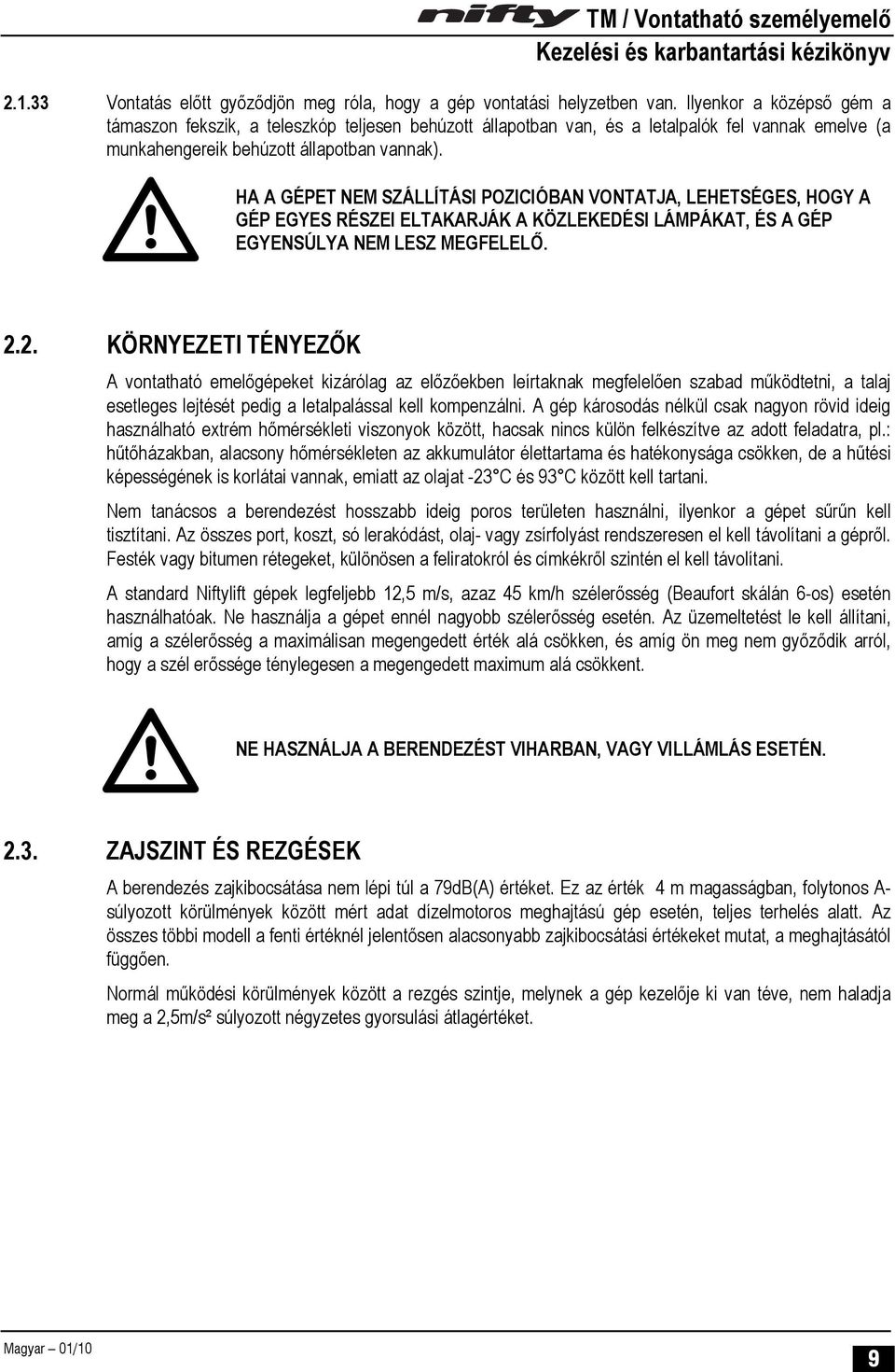 HA A GÉPET NEM SZÁLLÍTÁSI POZICIÓBAN VONTATJA, LEHETSÉGES, HOGY A GÉP EGYES RÉSZEI ELTAKARJÁK A KÖZLEKEDÉSI LÁMPÁKAT, ÉS A GÉP EGYENSÚLYA NEM LESZ MEGFELELŐ. 2.