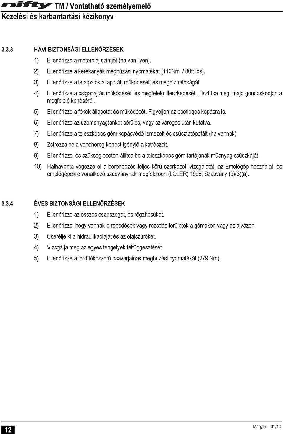 5) Ellenőrizze a fékek állapotát és működését. Figyeljen az esetleges kopásra is. 6) Ellenőrizze az üzemanyagtankot sérülés, vagy szivárogás után kutatva.