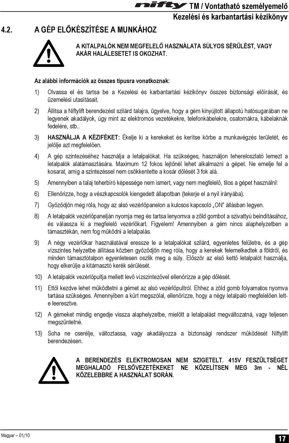 2) Állítsa a Niftylift berendezést szilárd talajra, ügyelve, hogy a gém kinyújtott állapotú hatósugarában ne legyenek akadályok, úgy mint az elektromos vezetékekre, telefonkábelekre, csatornákra,