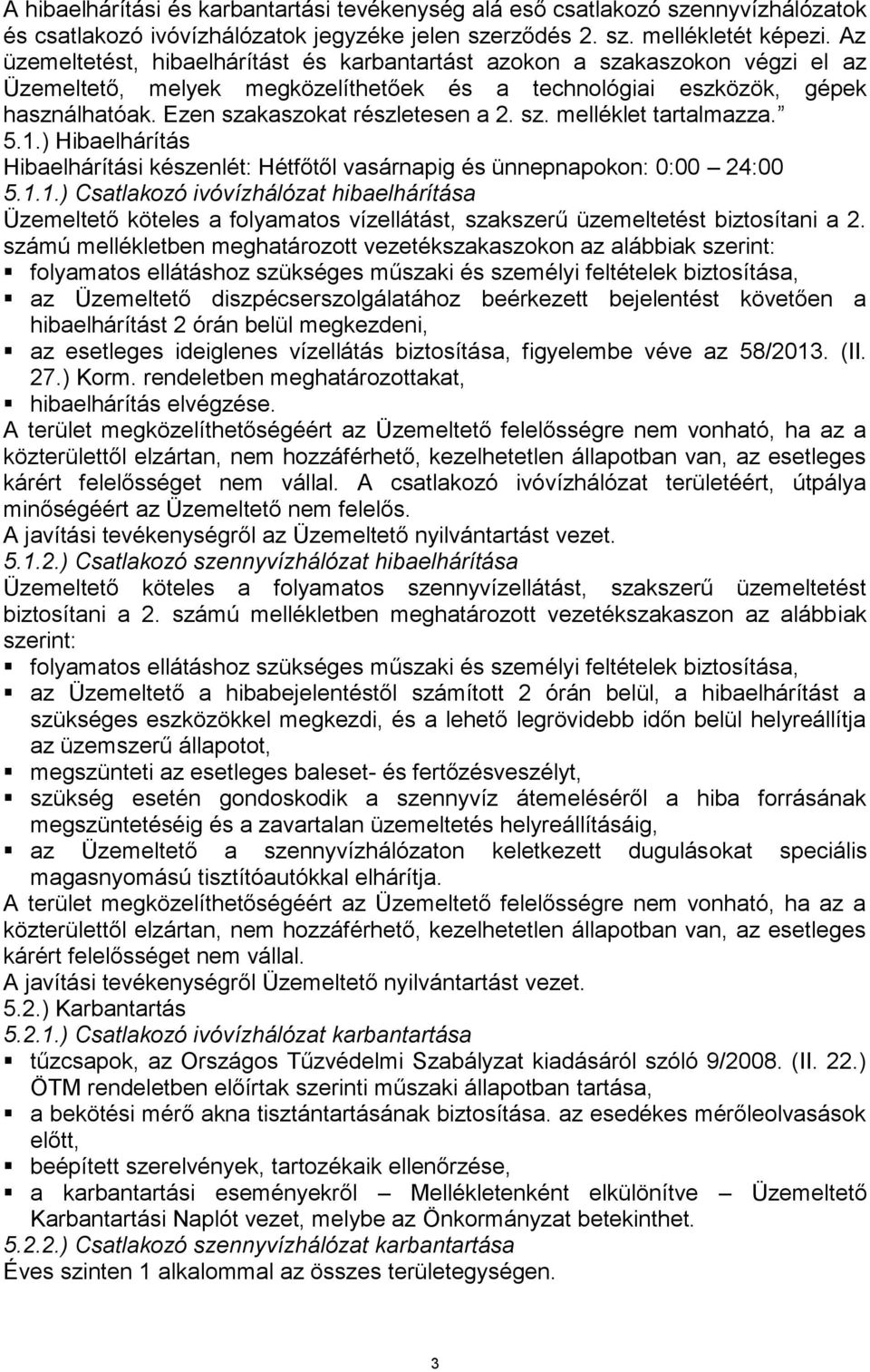 sz. melléklet tartalmazza. 5.1.) Hibaelhárítás Hibaelhárítási készenlét: Hétfőtől vasárnapig és ünnepnapokon: 0:00 24:00 5.1.1.) Csatlakozó ivóvízhálózat hibaelhárítása Üzemeltető köteles a folyamatos vízellátást, szakszerű üzemeltetést biztosítani a 2.