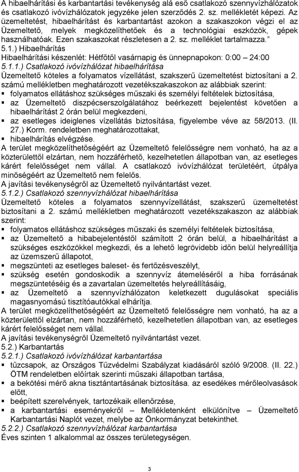 sz. melléklet tartalmazza. 5.1.) Hibaelhárítás Hibaelhárítási készenlét: Hétfőtől vasárnapig és ünnepnapokon: 0:00 24:00 5.1.1.) Csatlakozó ivóvízhálózat hibaelhárítása Üzemeltető köteles a folyamatos vízellátást, szakszerű üzemeltetést biztosítani a 2.