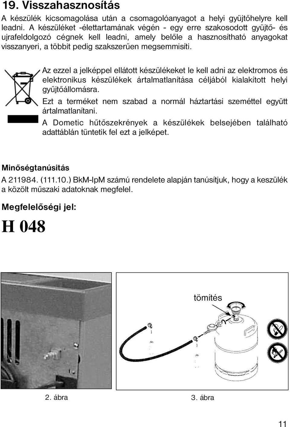 Az ezzel a jelképpel ellátott készülékeket le kell adni az elektromos és elektronikus készülékek ártalmatlanítása céljából kialakított helyi gyűjtőállomásra.