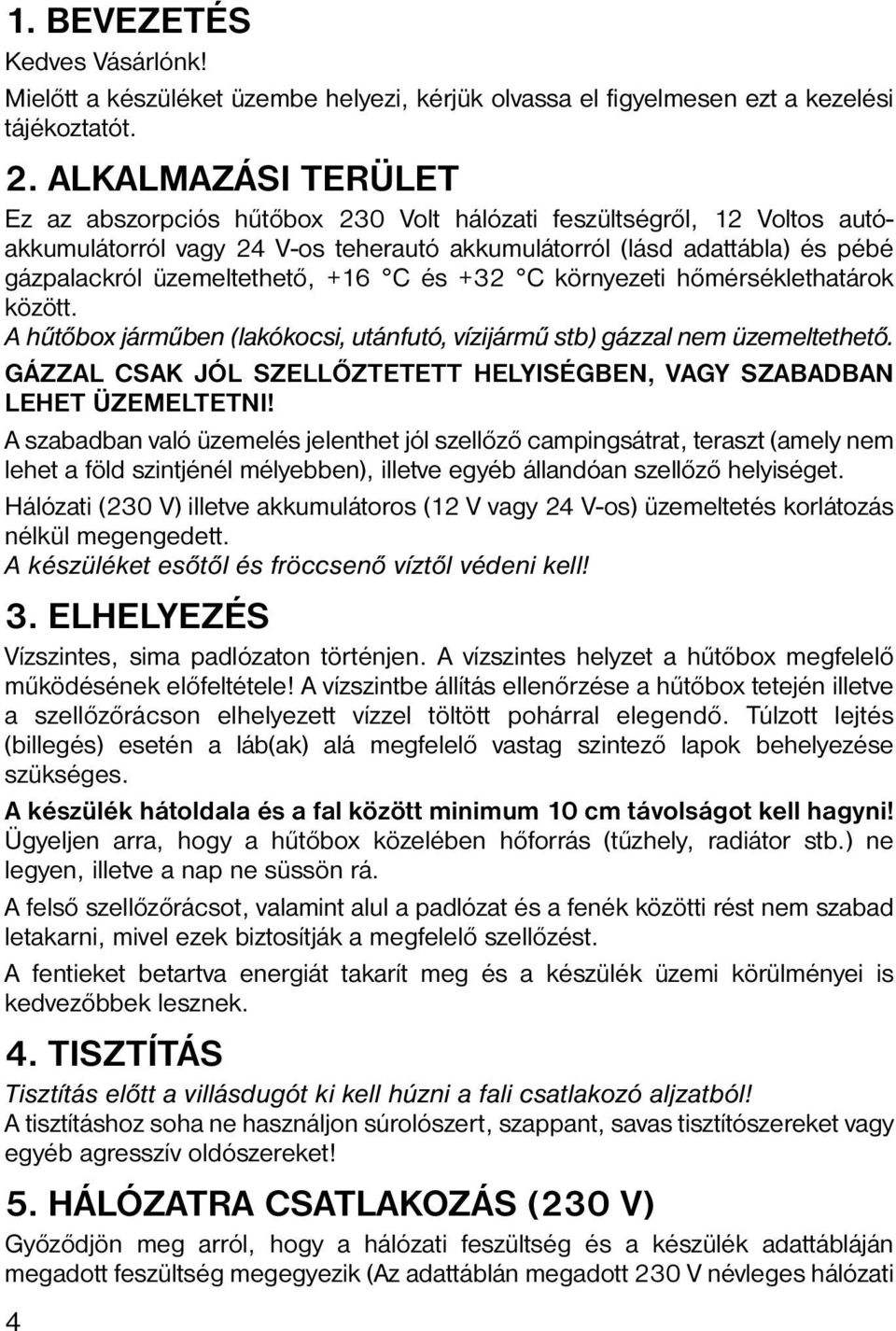 +16 C és +32 C környezeti hőmérséklethatárok között. A hűtőbox járműben (lakókocsi, utánfutó, vízijármű stb) gázzal nem üzemeltethető.