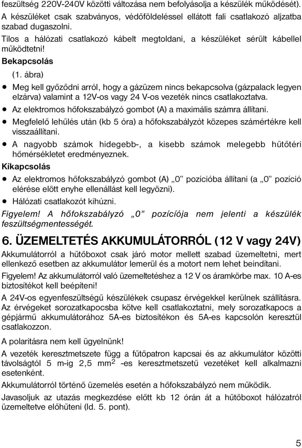 ábra) Meg kell győződni arról, hogy a gázüzem nincs bekapcsolva (gázpalack legyen elzárva) valamint a 12V-os vagy 24 V-os vezeték nincs csatlakoztatva.