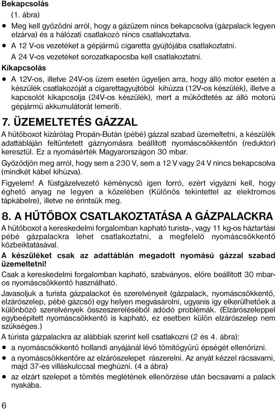Kíkapcsolás A 12V-os, illetve 24V-os üzem esetén ügyeljen arra, hogy álló motor esetén a készülék csatlakozóját a cigarettagyujtóból kihúzza (12V-os készülék), illetve a kapcsolót kikapcsolja (24V-os