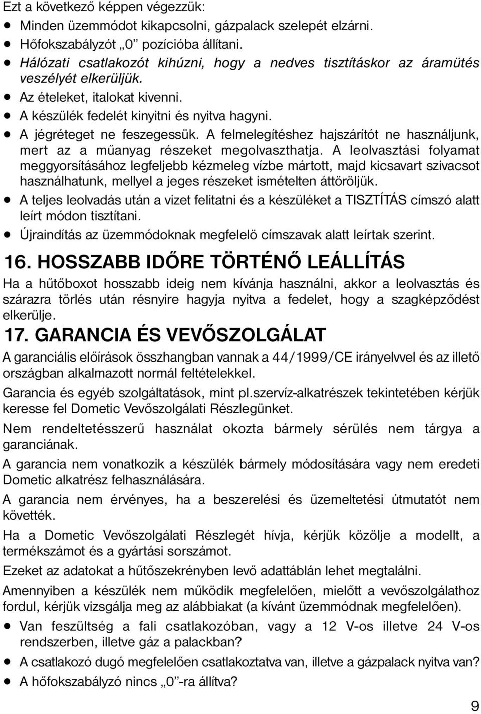 A felmelegítéshez hajszárítót ne használjunk, mert az a műanyag részeket megolvaszthatja.