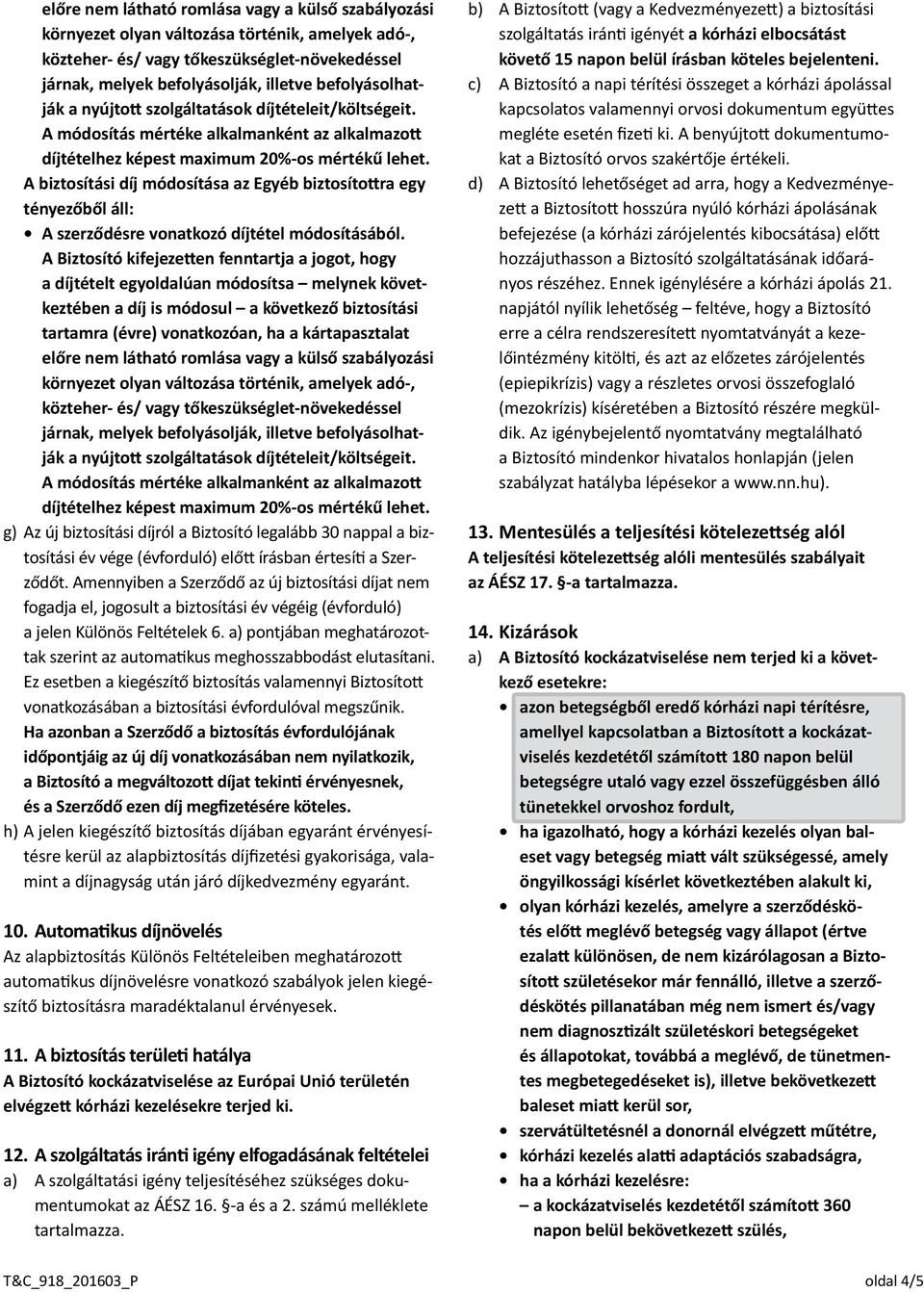 A biztosítási díj módosítása az Egyéb biztosítottra egy tényezőből áll: A szerződésre vonatkozó díjtétel módosításából.