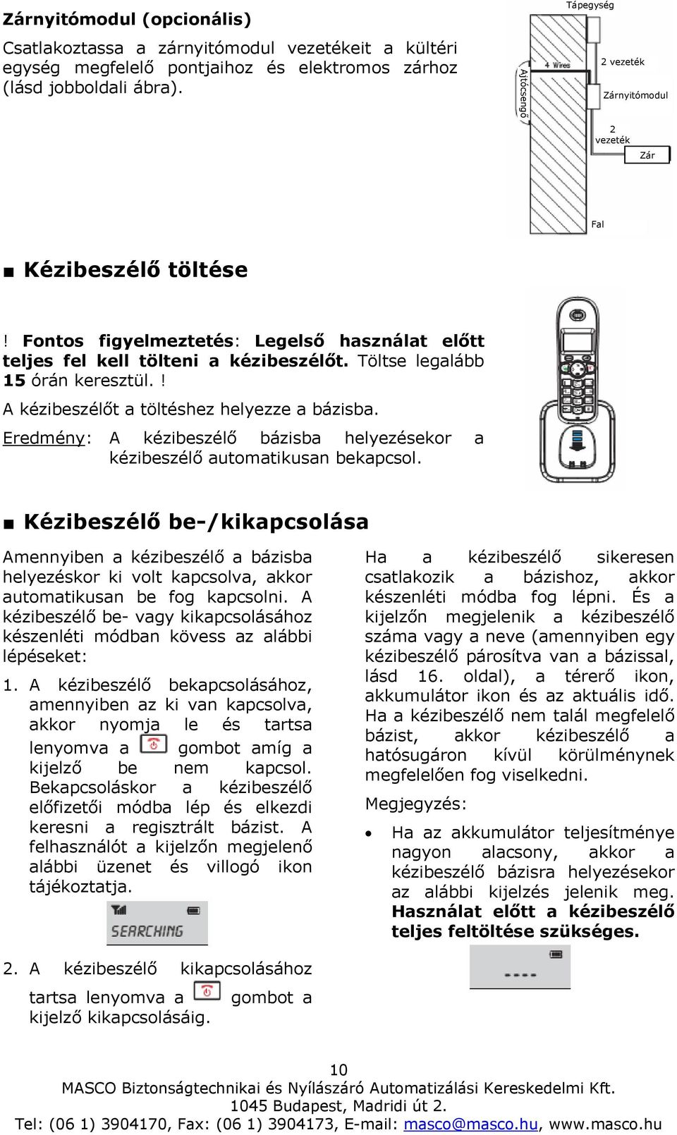 Töltse legalább 15 órán keresztül.! A kézibeszélőt a töltéshez helyezze a bázisba. Eredmény: A kézibeszélő bázisba helyezésekor a kézibeszélő automatikusan bekapcsol.