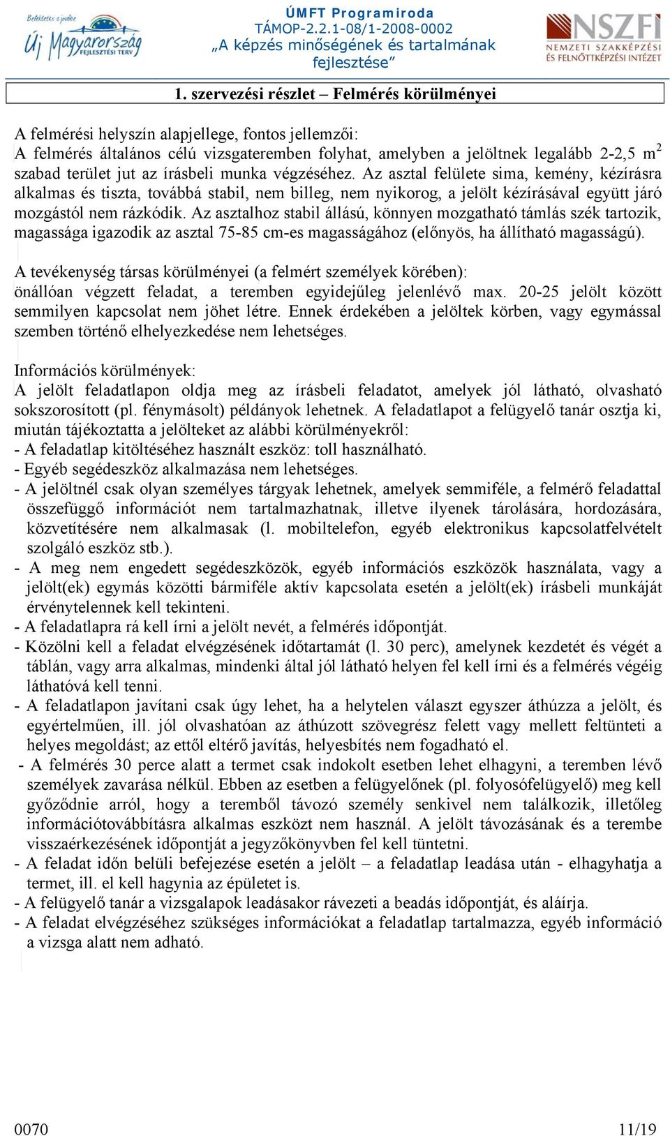 Az asztalhoz stabil állású, könnyen mozgatható támlás szék tartozik, magassága igazodik az asztal 75-85 cm-es magasságához (előnyös, ha állítható magasságú).