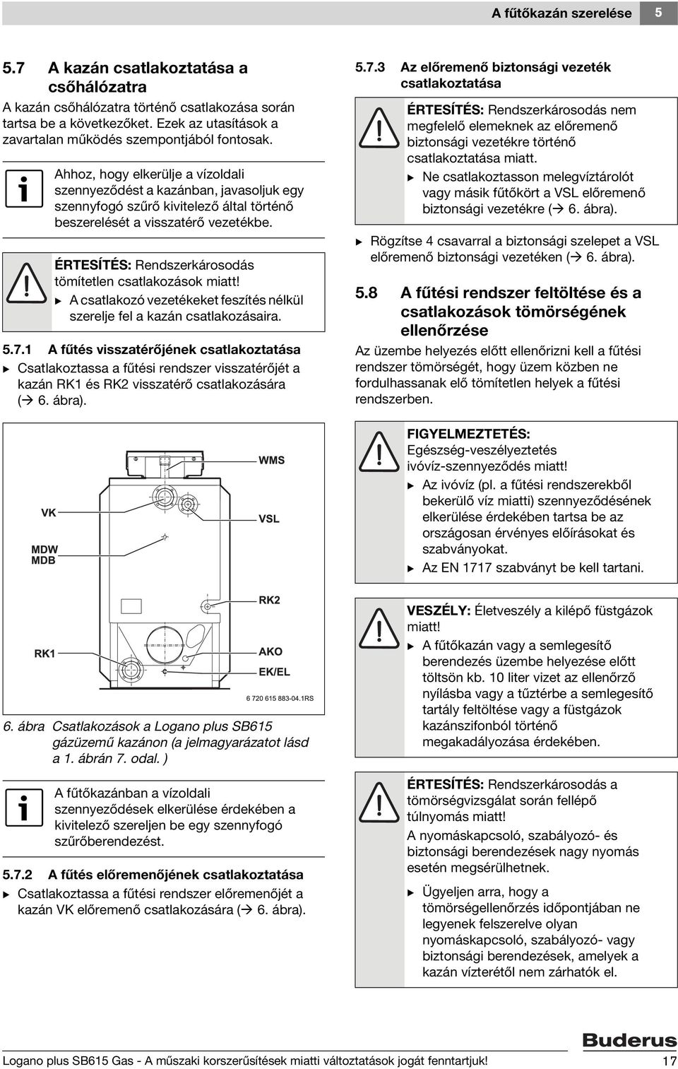 Ahhoz, hogy elkerülje a vízoldali szennyeződést a kazánban, javasoljuk egy szennyfogó szűrő kivitelező által történő beszerelését a visszatérő vezetékbe.