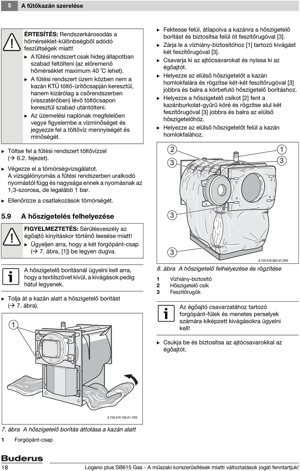 B A fűtési rendszert üzem közben nem a kazán KTÜ töltő-ürítőcsapján keresztül, hanem kizárólag a csőrendszerben (visszatérőben) lévő töltőcsapon keresztül szabad utántölteni.