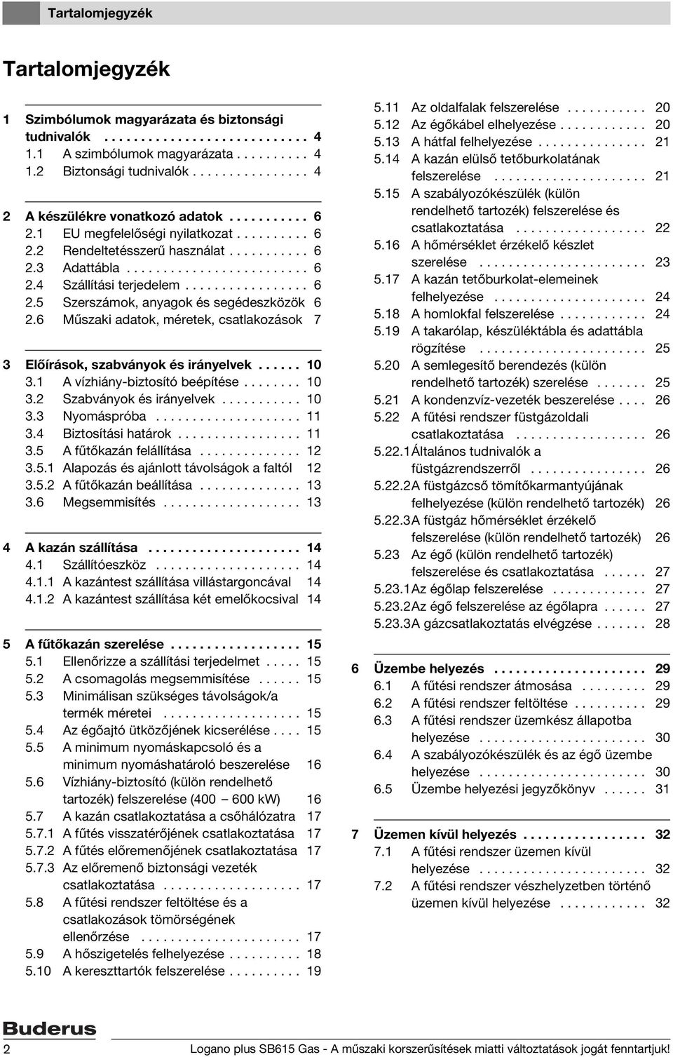 ................ 6 2.5 Szerszámok, anyagok és segédeszközök 6 2.6 Műszaki adatok, méretek, csatlakozások 7 3 Előírások, szabványok és irányelvek...... 10 3.1 A vízhiány-biztosító beépítése........ 10 3.2 Szabványok és irányelvek.