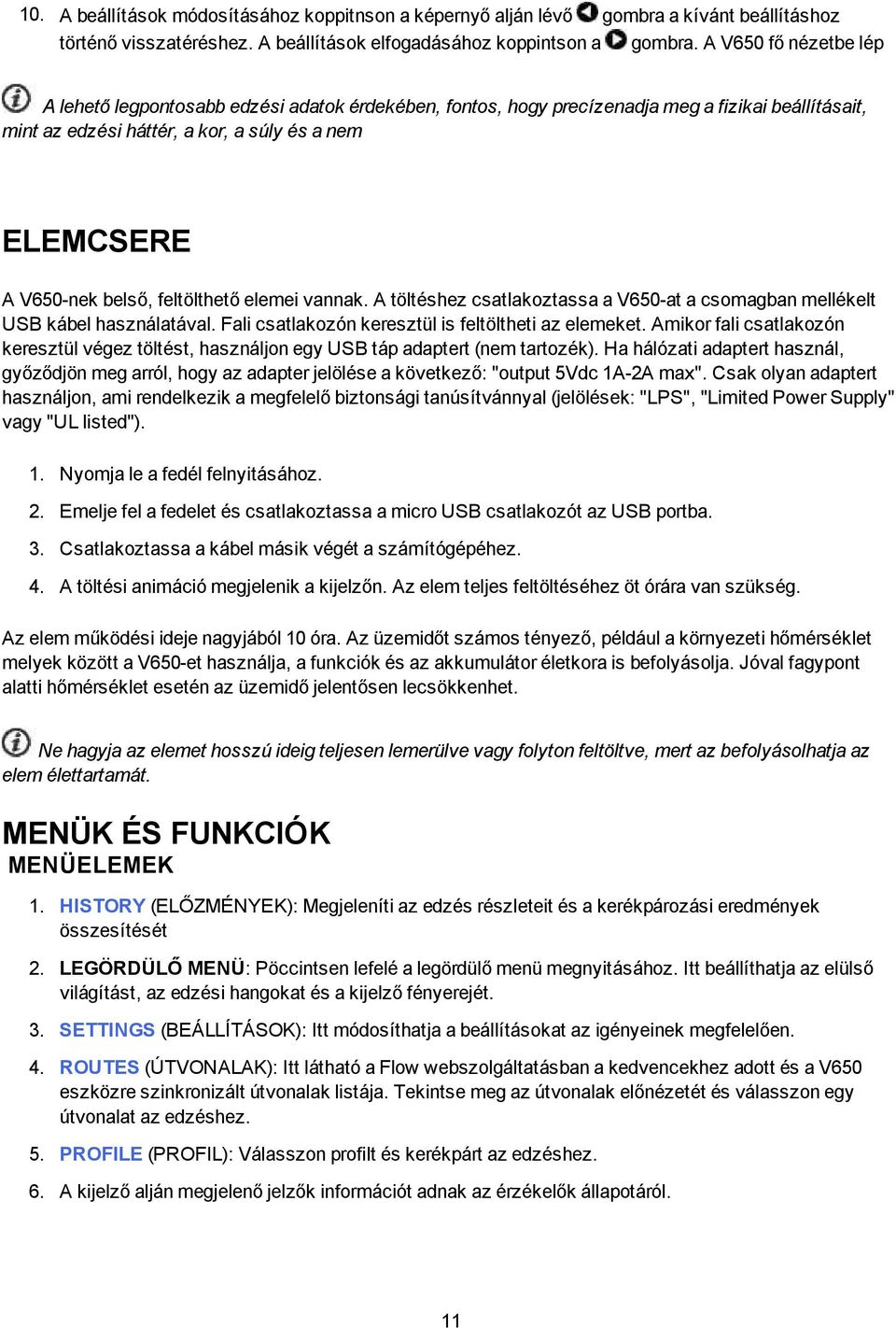 feltölthető elemei vannak. A töltéshez csatlakoztassa a V650-at a csomagban mellékelt USB kábel használatával. Fali csatlakozón keresztül is feltöltheti az elemeket.