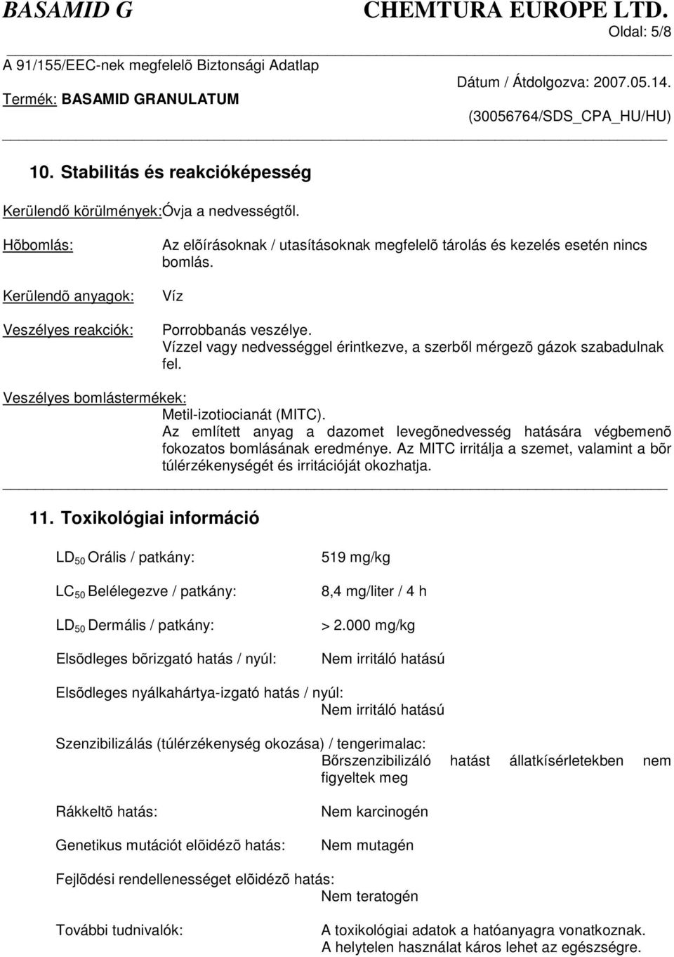 Vízzel vagy nedvességgel érintkezve, a szerbl mérgezõ gázok szabadulnak fel. Veszélyes bomlástermékek: Metil-izotiocianát (MITC).