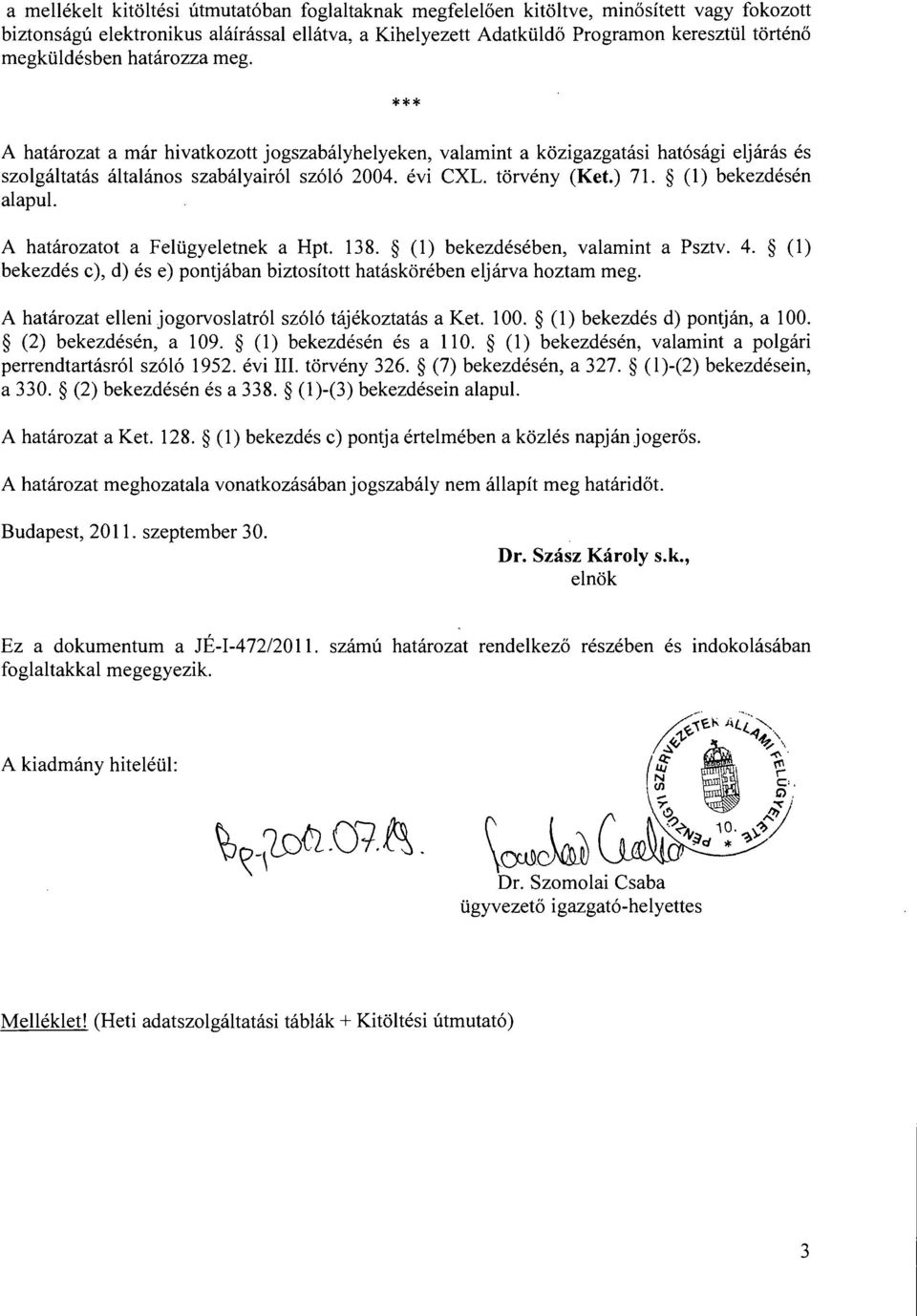 (1) bekezdésén alapul. A határozatot a Felügyeletnek a Hpt. 138. (1) bekezdésében, valamint a Psztv. 4. (1) bekezdés c), d) és e) pontjában biztosított hatáskörében eljárva hoztam meg.