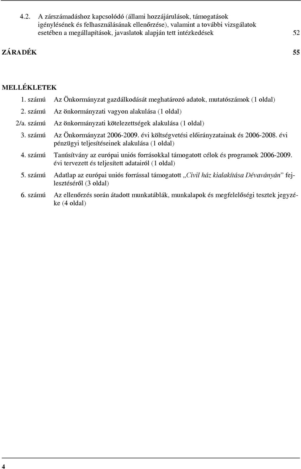 számú Az önkormányzati kötelezettségek alakulása (1 oldal) 3. számú Az Önkormányzat 2006-2009. évi költségvetési előirányzatainak és 2006-2008. évi pénzügyi teljesítéseinek alakulása (1 oldal) 4.