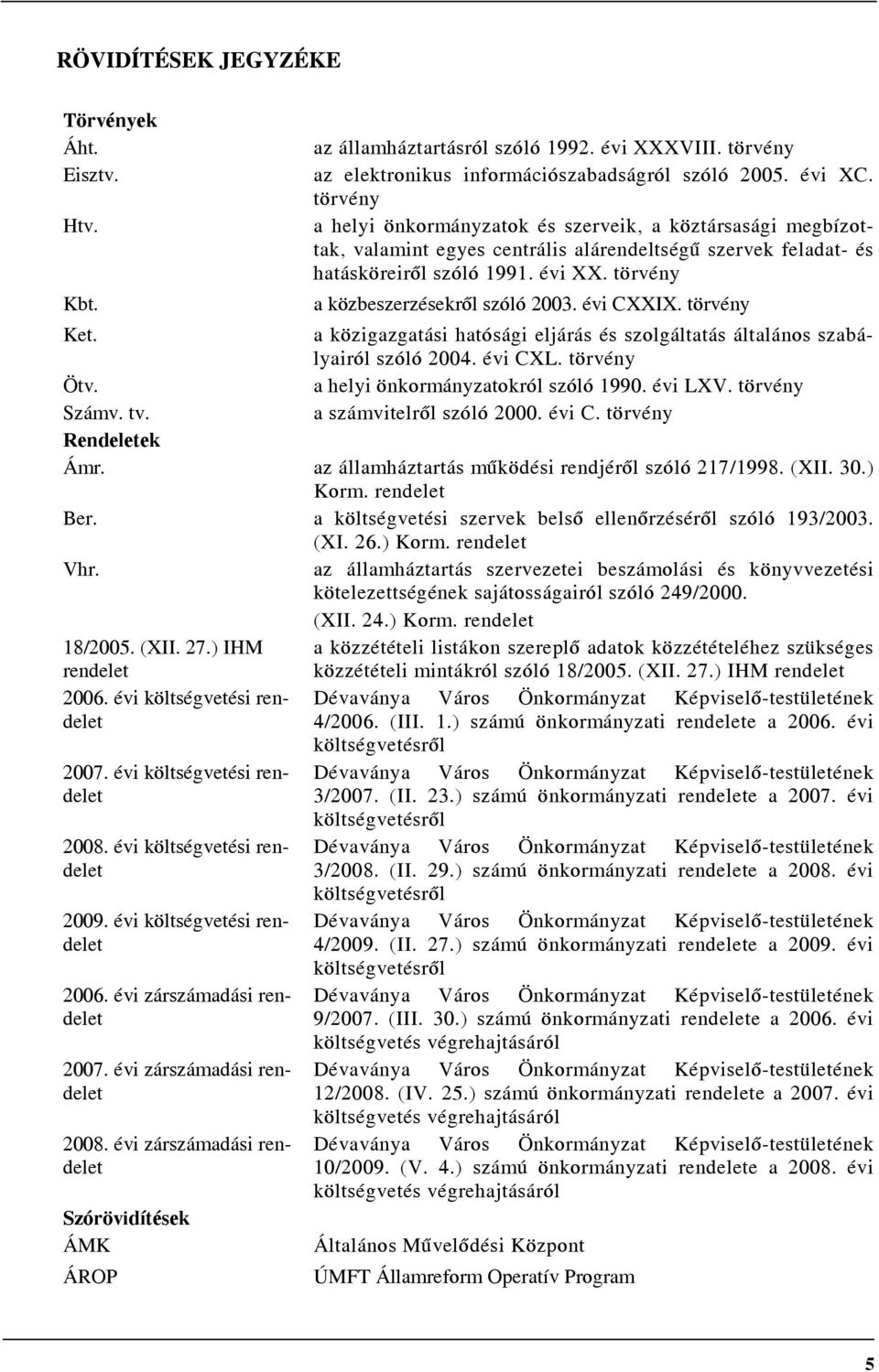 a közbeszerzésekről szóló 2003. évi CXXIX. törvény Ket. a közigazgatási hatósági eljárás és szolgáltatás általános szabályairól szóló 2004. évi CXL. törvény Ötv. a helyi önkormányzatokról szóló 1990.