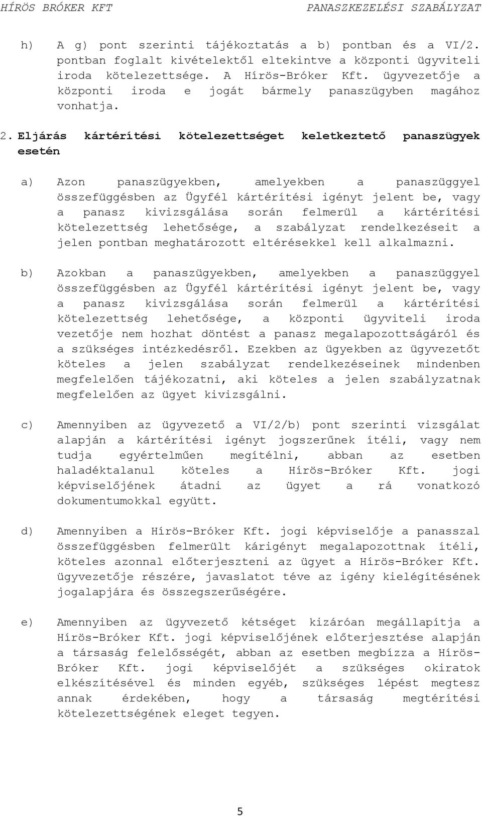 Eljárás kártérítési kötelezettséget keletkeztető panaszügyek esetén a) Azon panaszügyekben, amelyekben a panaszüggyel összefüggésben az Ügyfél kártérítési igényt jelent be, vagy a panasz kivizsgálása