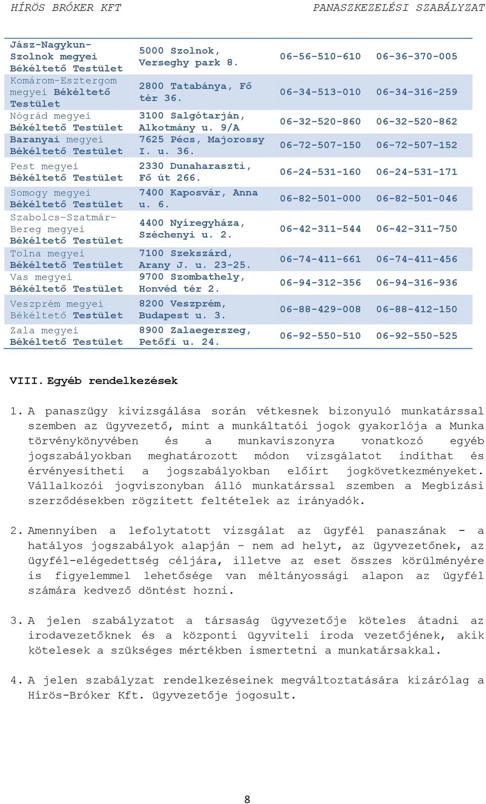 4400 Nyíregyháza, Széchenyi u. 2. 7100 Szekszárd, Arany J. u. 23-25. 9700 Szombathely, Honvéd tér 2. 8200 Veszprém, Budapest u. 3. 8900 Zalaegerszeg, Petőfi u. 24.