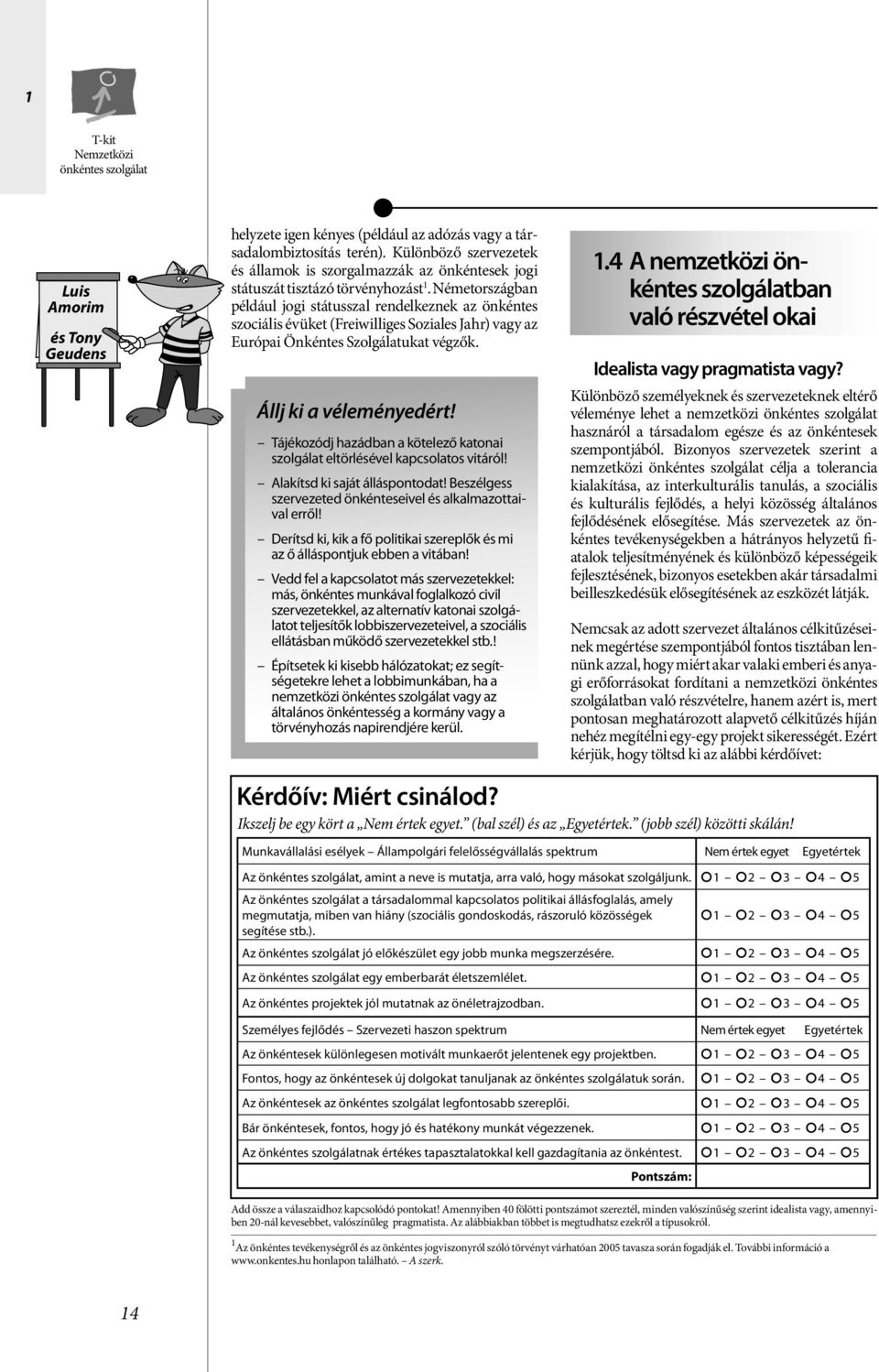 Németországban például jogi státusszal rendelkeznek az önkéntes szociális évüket (Freiwilliges Soziales Jahr) vagy az Európai Önkéntes Szolgálatukat végzők. Állj ki a véleményedért!