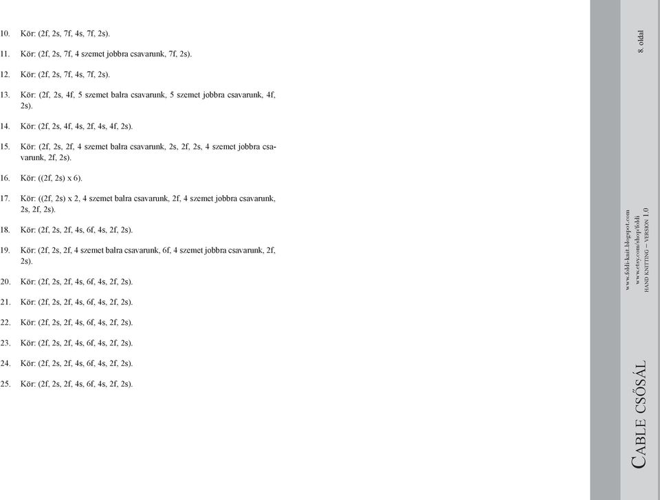 Kör: (2f, 2s, 2f, 4 szemet balra csavarunk, 2s, 2f, 2s, 4 szemet jobbra csavarunk, 2f, 2s). 16. Kör: ((2f, 2s) x 6). 17.