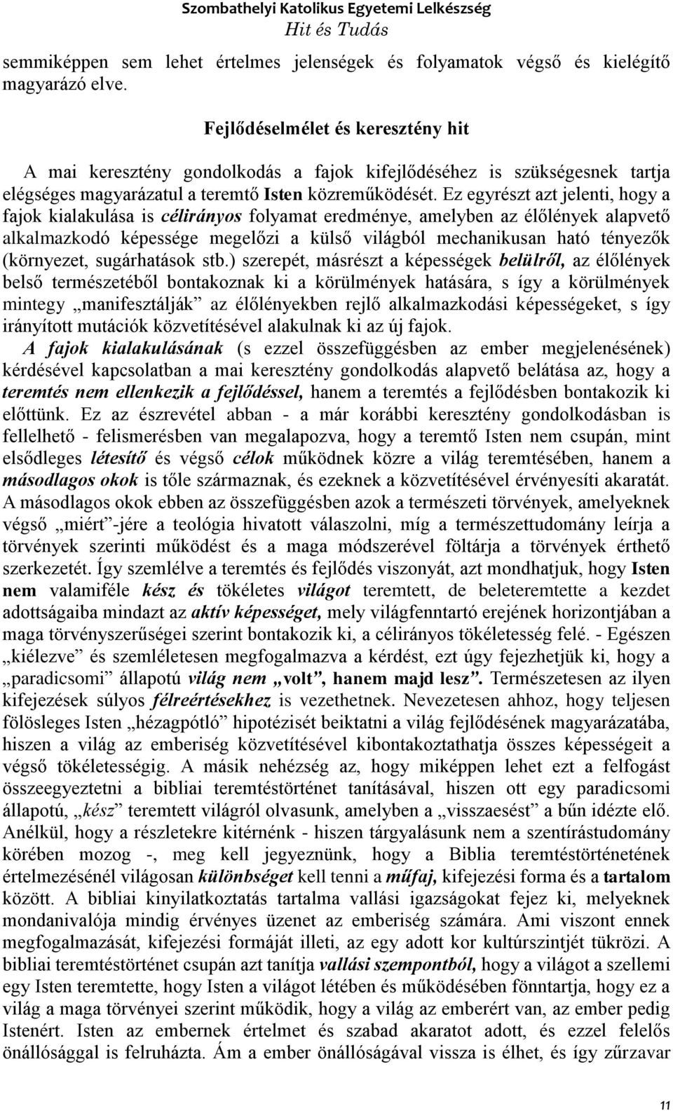 Ez egyrészt azt jelenti, hogy a fajok kialakulása is célirányos folyamat eredménye, amelyben az élőlények alapvető alkalmazkodó képessége megelőzi a külső világból mechanikusan ható tényezők