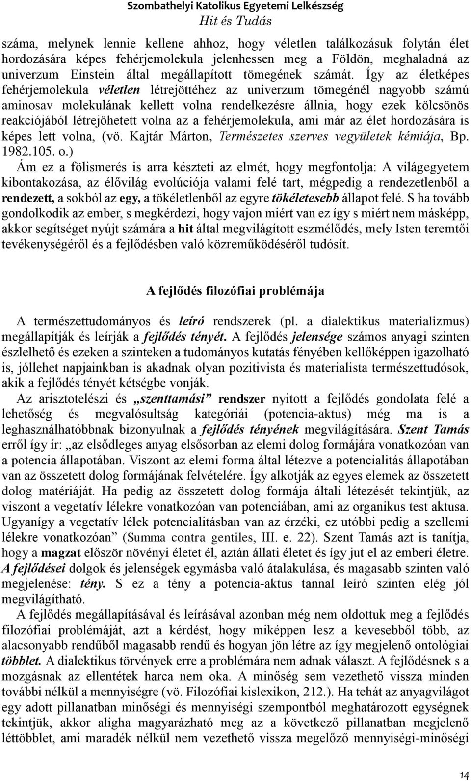 Így az életképes fehérjemolekula véletlen létrejöttéhez az univerzum tömegénél nagyobb számú aminosav molekulának kellett volna rendelkezésre állnia, hogy ezek kölcsönös reakciójából létrejöhetett
