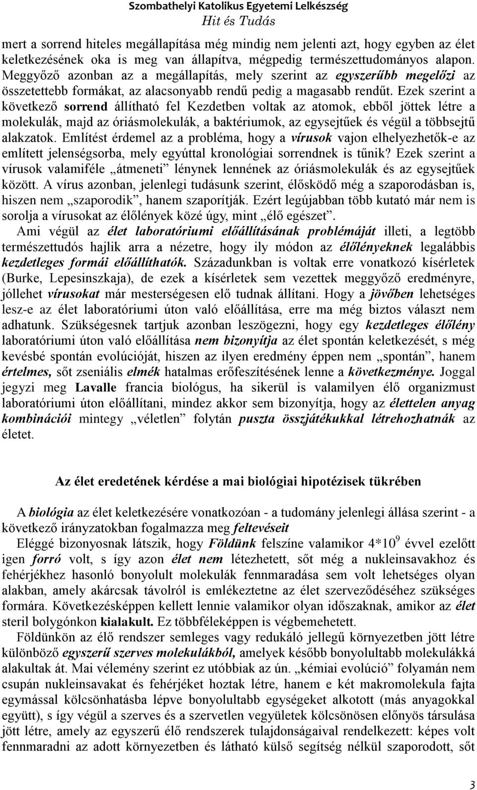 Ezek szerint a következő sorrend állítható fel Kezdetben voltak az atomok, ebből jöttek létre a molekulák, majd az óriásmolekulák, a baktériumok, az egysejtűek és végül a többsejtű alakzatok.