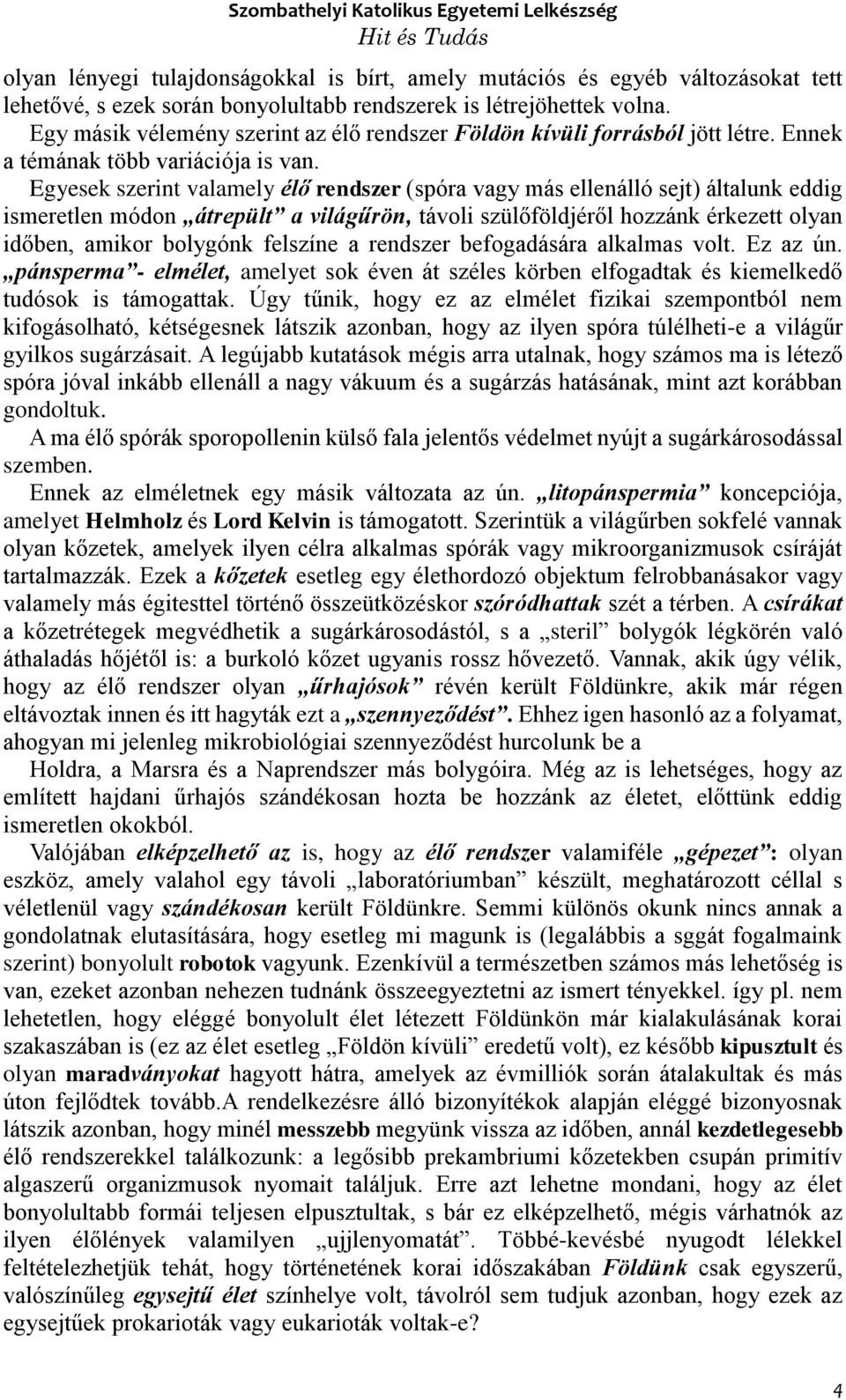 Egyesek szerint valamely élő rendszer (spóra vagy más ellenálló sejt) általunk eddig ismeretlen módon átrepült a világűrön, távoli szülőföldjéről hozzánk érkezett olyan időben, amikor bolygónk