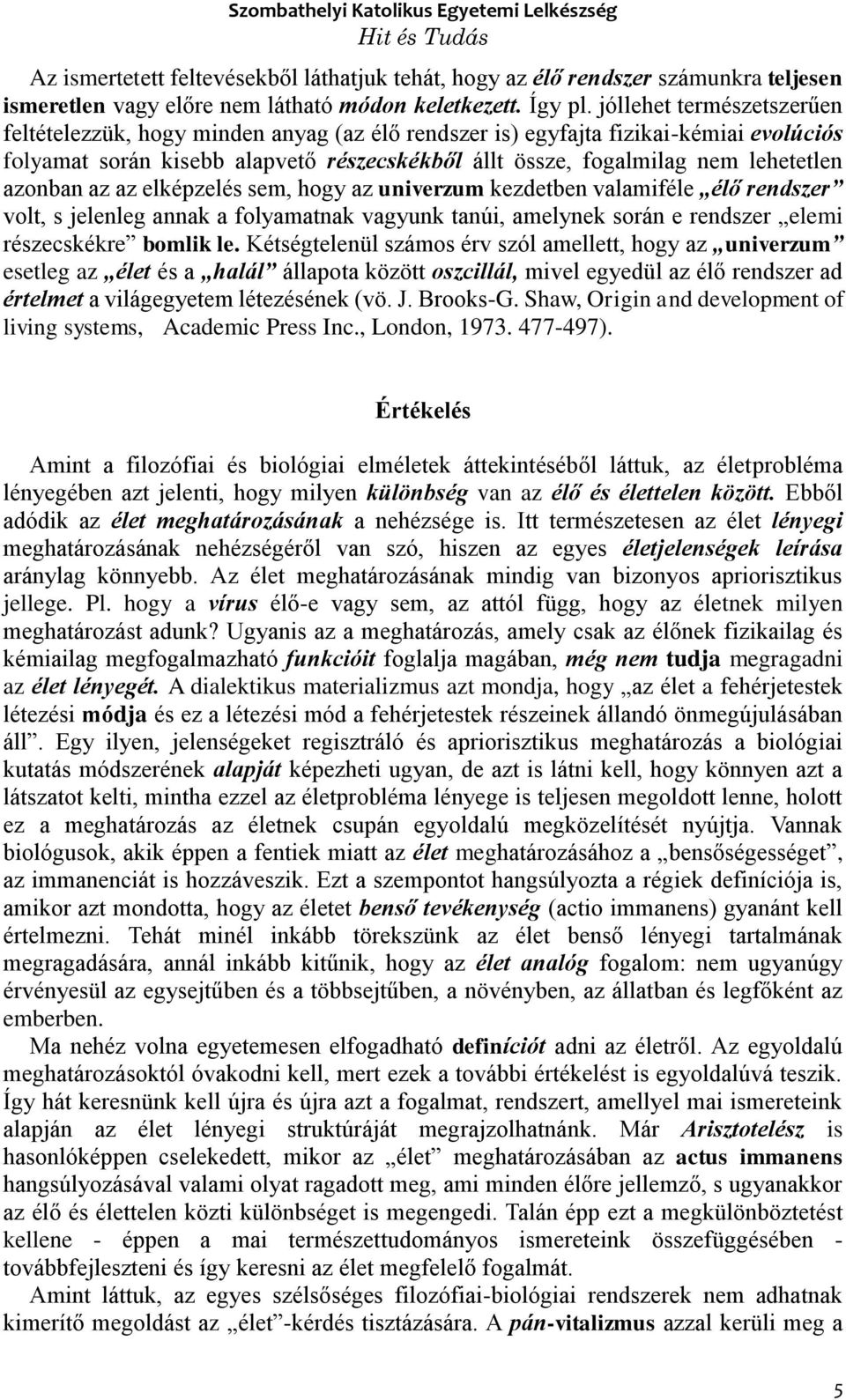 azonban az az elképzelés sem, hogy az univerzum kezdetben valamiféle élő rendszer volt, s jelenleg annak a folyamatnak vagyunk tanúi, amelynek során e rendszer elemi részecskékre bomlik le.