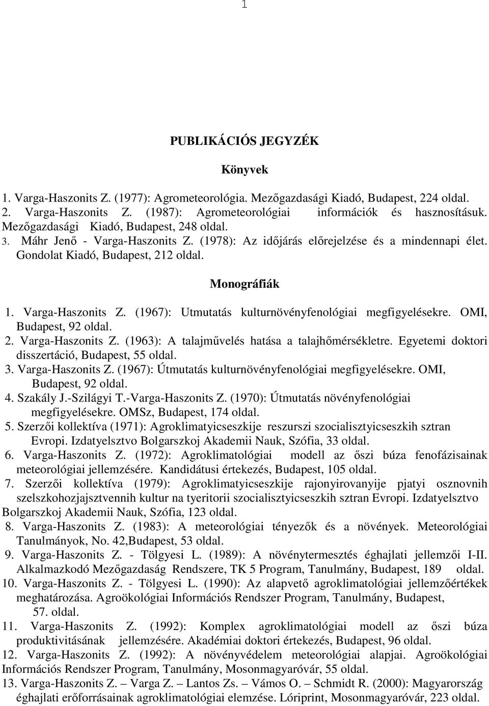 OMI, Budapest, 92 2. Varga-Haszonits Z. (1963): A talajművelés hatása a talajhőmérsékletre. Egyetemi doktori disszertáció, Budapest, 55 3. Varga-Haszonits Z. (1967): Útmutatás kulturnövényfenológiai megfigyelésekre.
