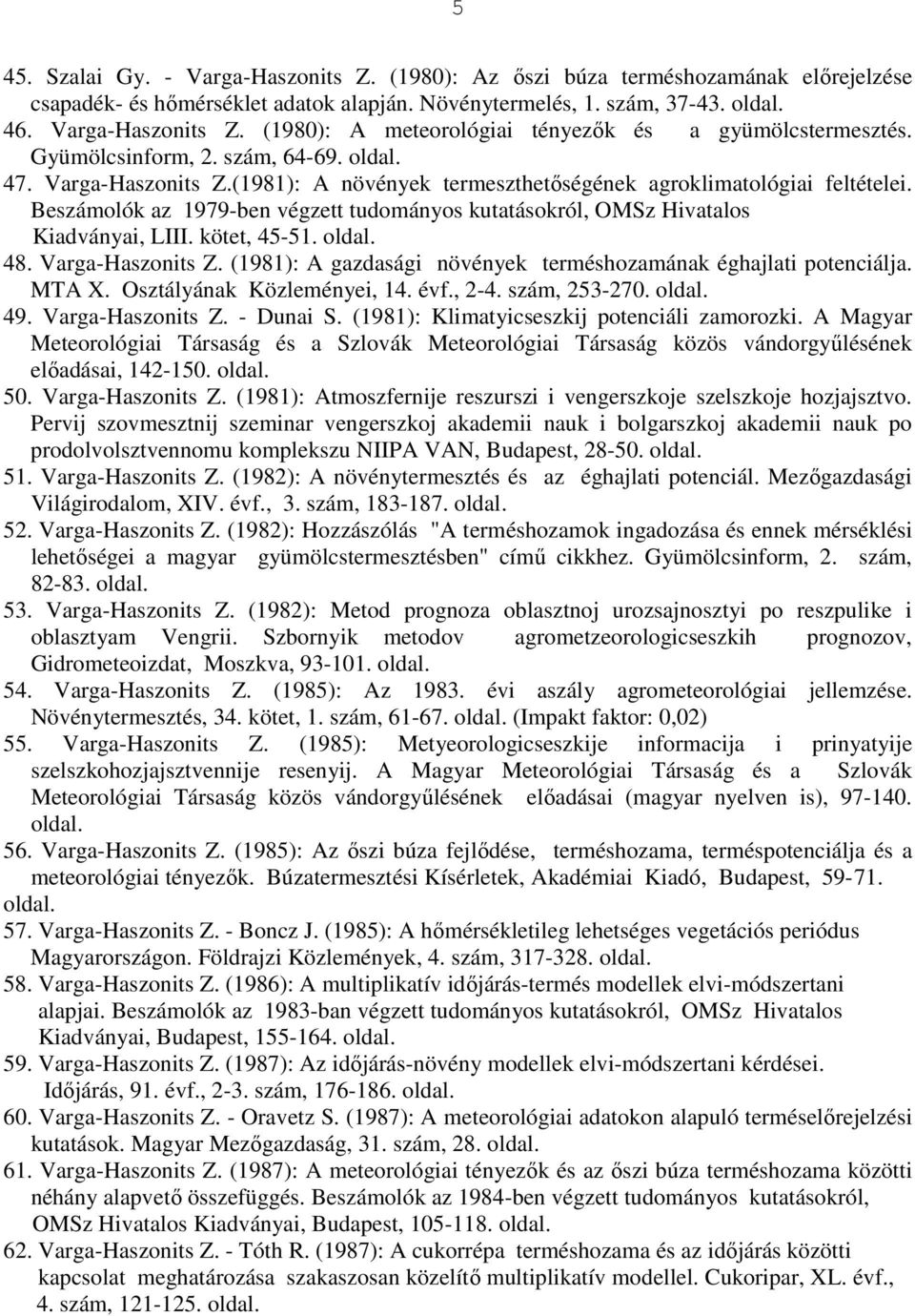 Beszámolók az 1979-ben végzett tudományos kutatásokról, OMSz Hivatalos Kiadványai, LIII. kötet, 45-51. 48. Varga-Haszonits Z. (1981): A gazdasági növények terméshozamának éghajlati potenciálja. MTA X.