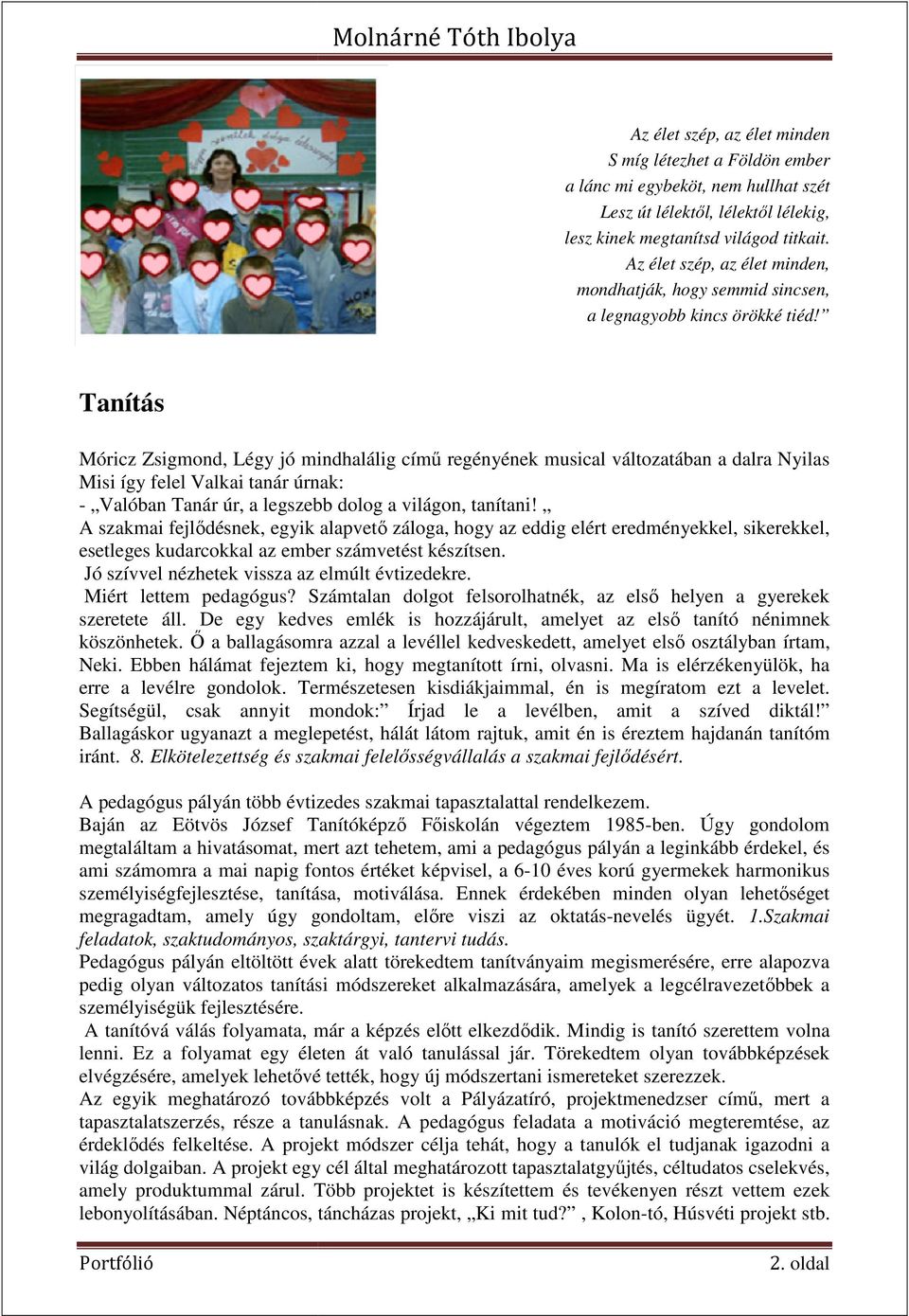 Tanítás Móricz Zsigmond, Légy jó mindhalálig című regényének musical változatában a dalra Nyilas Misi így felel Valkai tanár úrnak: - Valóban Tanár úr, a legszebb dolog a világon, tanítani!