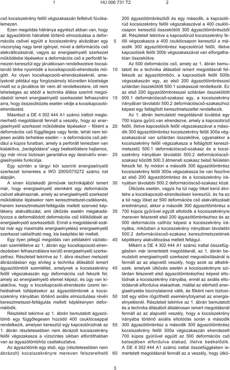 deformációs csõ alakváltozásánál, vagyis az energiaelnyelõ szerkezet mûködésbe lépésekor a deformációs csõ a perforált lemezen keresztül egy járulékosan rendelkezésre bocsátandó térbe nyomódik a