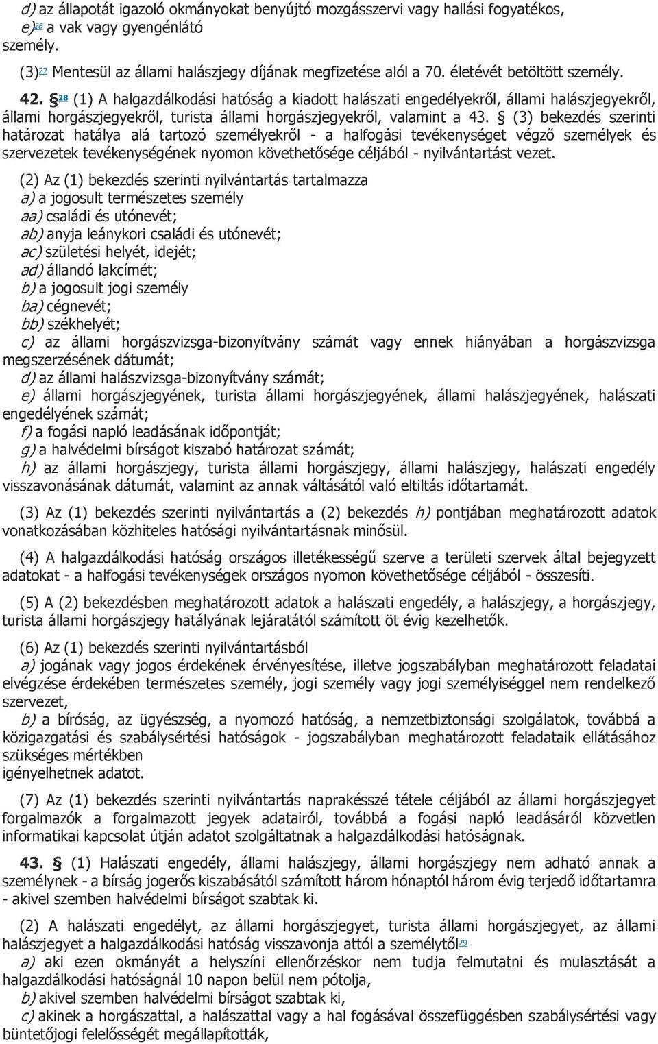 (3) bekezdés szerinti határozat hatálya alá tartozó személyekről - a halfogási tevékenységet végző személyek és szervezetek tevékenységének nyomon követhetősége céljából - nyilvántartást vezet.